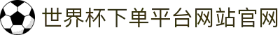 世界杯下单平台网站官网(官方)指定网站 - FIFA World Cup